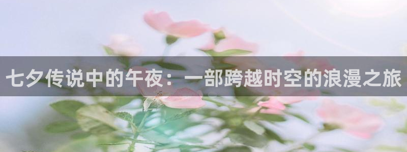 金牌女王电影免费完整版中文：七夕传说中的午夜：一部跨越时空的浪漫之旅